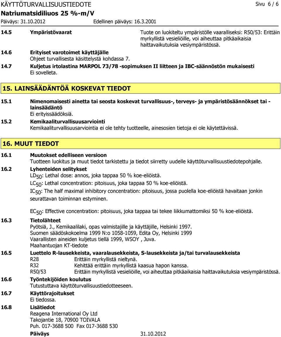 6 Erityiset varotoimet käyttäjälle Ohjeet turvallisesta käsittelystä kohdassa 7. 14.7 Kuljetus irtolastina MARPOL 73/78 -sopimuksen II liitteen ja IBC-säännöstön mukaisesti Ei sovelleta. 15.