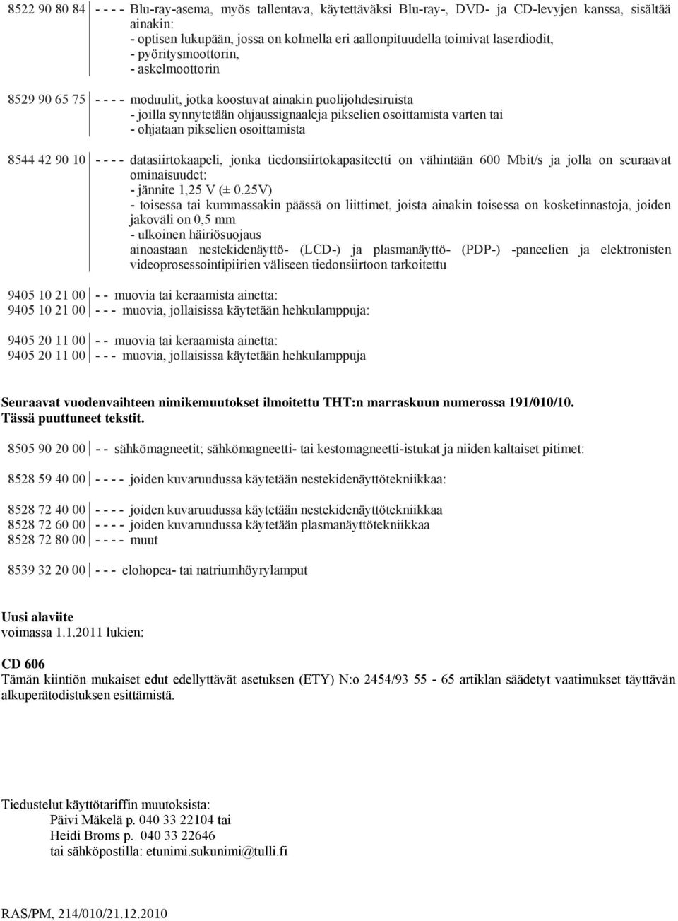 ohjataan pikselien osoittamista 8544 42 90 10 - - - - datasiirtokaapeli, jonka tiedonsiirtokapasiteetti on vähintään 600 Mbit/s ja jolla on seuraavat ominaisuudet: - jännite 1,25 V (± 0.