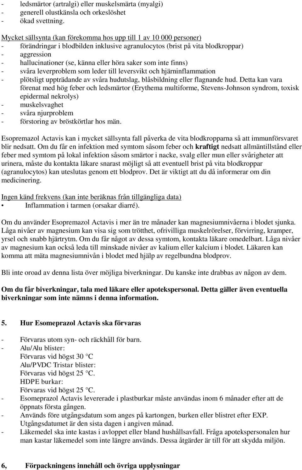 saker som inte finns) - svåra leverproblem som leder till leversvikt och hjärninflammation - plötsligt uppträdande av svåra hudutslag, blåsbildning eller flagnande hud.