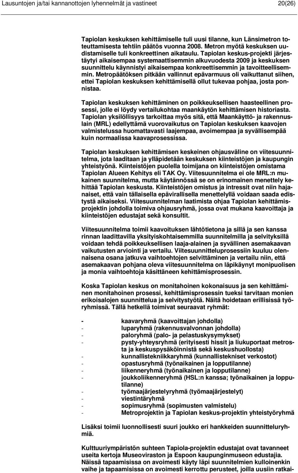 Tapiolan keskus-projekti järjestäytyi aikaisempaa systemaattisemmin alkuvuodesta 2009 ja keskuksen suunnittelu käynnistyi aikaisempaa konkreettisemmin ja tavoitteellisemmin.