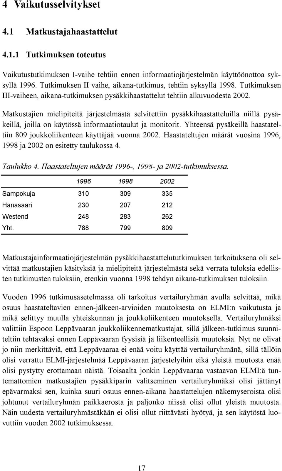 Matkustajien mielipiteitä järjestelmästä selvitettiin pysäkkihaastatteluilla niillä pysäkeillä, joilla on käytössä informaatiotaulut ja monitorit.