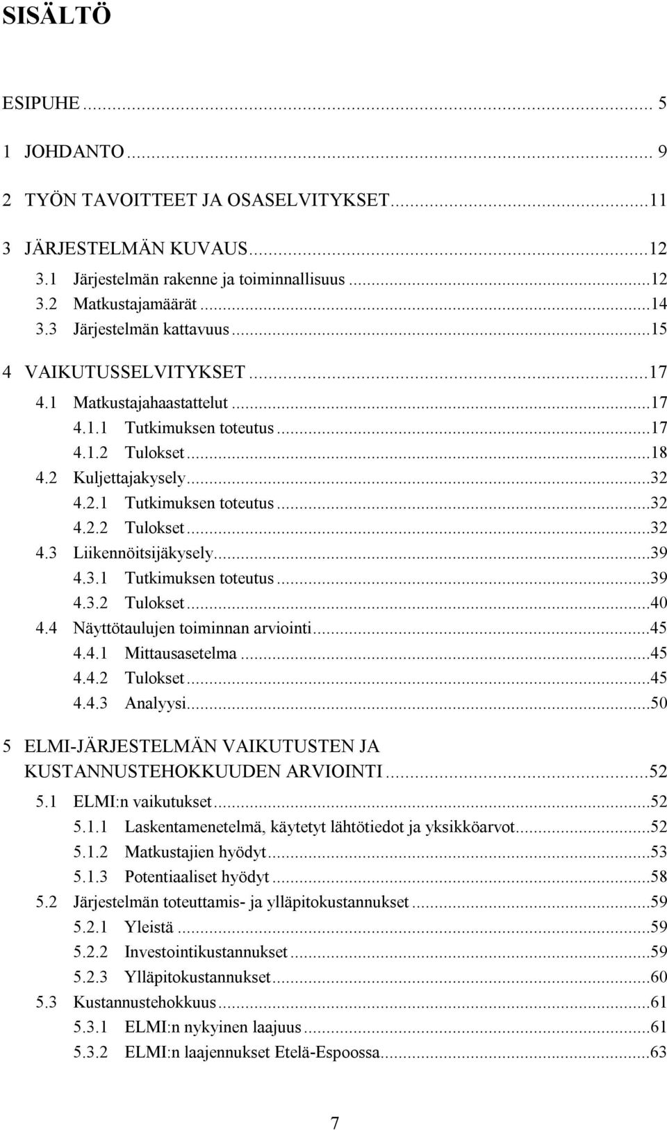 ..39 4.3.1 Tutkimuksen toteutus...39 4.3.2 Tulokset...40 4.4 Näyttötaulujen toiminnan arviointi...45 4.4.1 Mittausasetelma...45 4.4.2 Tulokset...45 4.4.3 Analyysi.