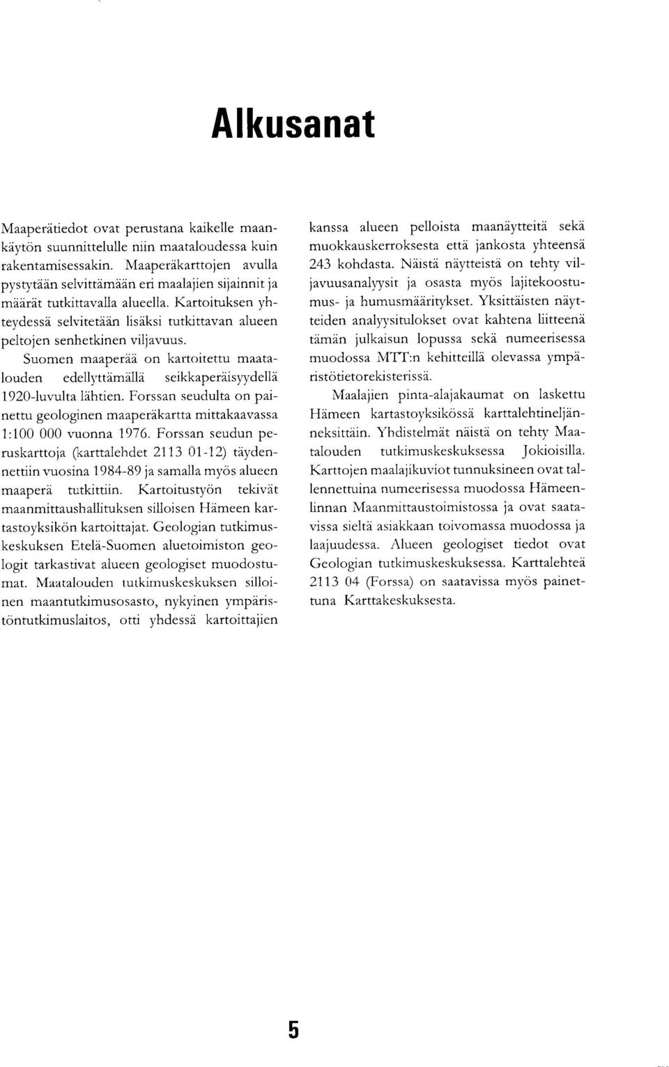 Suomen maaperää on kartoitettu maatalouden edellyttämällä seikkaperäisyydellä 1920-luvulta lähtien. Forssan seudulta on painettu geologinen maaperäkartta mittakaavassa 1:100 000 vuonna 1976.