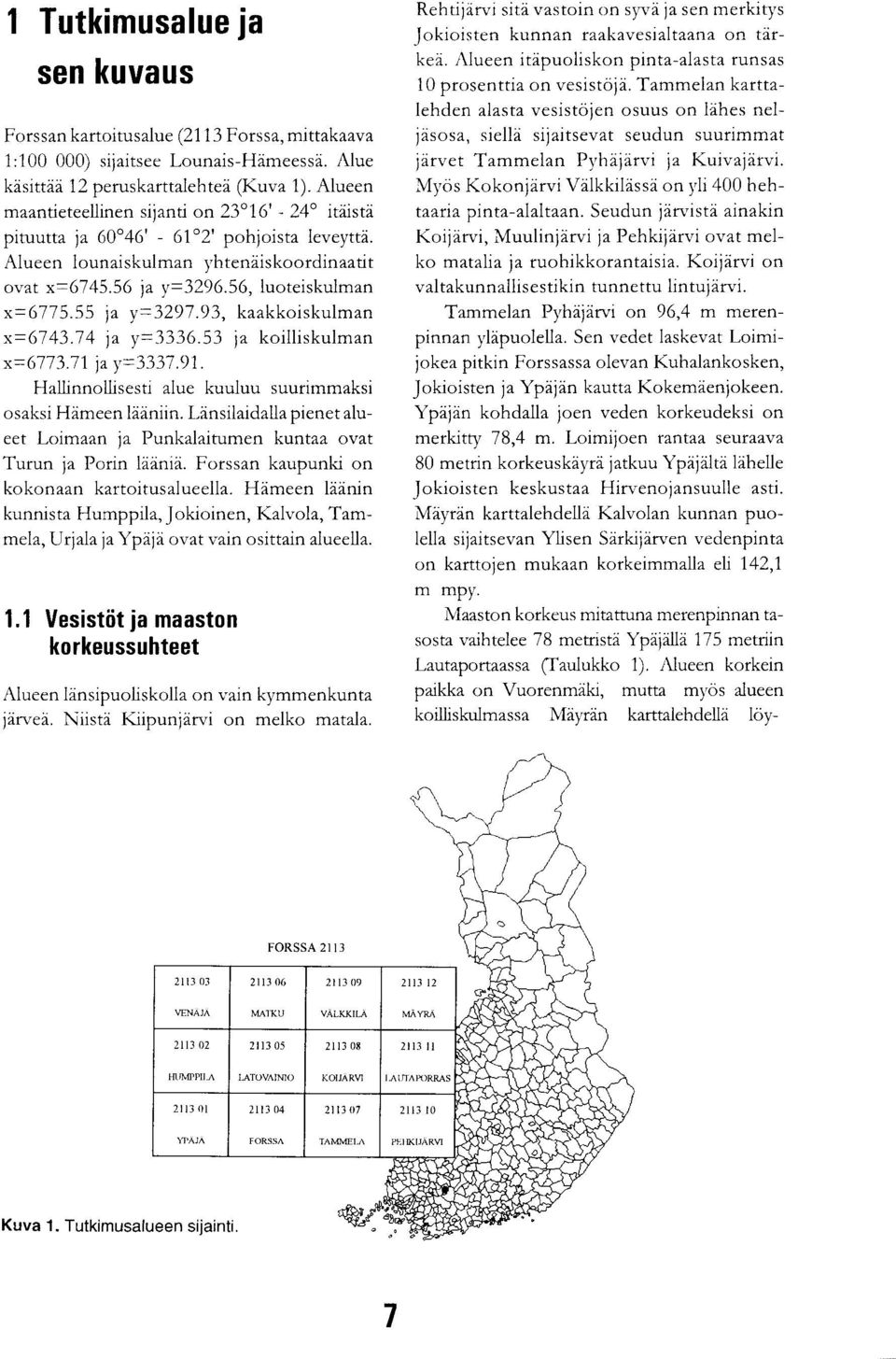 55 ja y=3297.93, kaakkoiskulman x=6743.74 ja y=3336.53 ja koilliskulman x=6773.71 ja y=3337.91. Hallinnollisesti alue kuuluu suurimmaksi osaksi Hämeen lääniin.