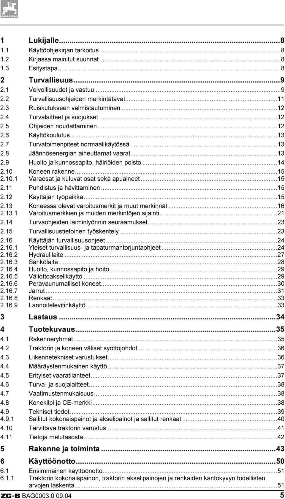 ..13 2.9 Huolto ja kunnossapito, häiriöiden poisto...14 2.10 2.10.1 Koneen rakenne...15 Varaosat ja kuluvat osat sekä apuaineet...15 2.11 Puhdistus ja hävittäminen...15 2.12 Käyttäjän työpaikka...15 2.13 2.13.1 Koneessa olevat varoitusmerkit ja muut merkinnät.