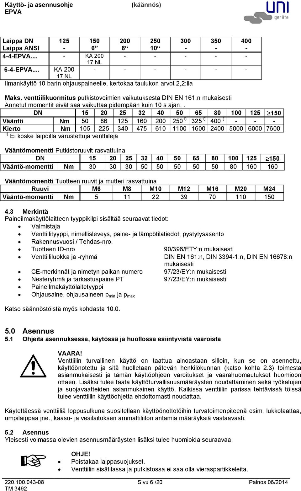 . DN 15 20 25 32 40 50 65 80 100 125 150 Vääntö Nm 50 86 125 160 200 250 1) 325 1) 400 1) Kierto Nm 105 225 340 475 610 1100 1600 2400 5000 6000 7600 1) Ei koske laipoilla varustettuja venttiilejä