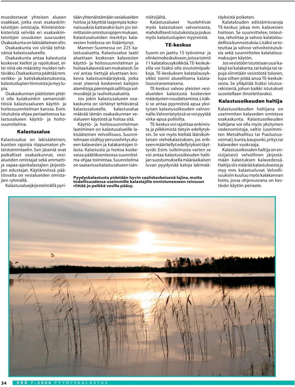 verkko- ja katiskakalastuksesta, kalastuslupien hinnoista ja myy lupia. Osakaskunnan päätösten pitäisi olla kutakuinkin samansisältöisiä kalastusalueen käyttö- ja hoitosuunnitelman kanssa. Esim.