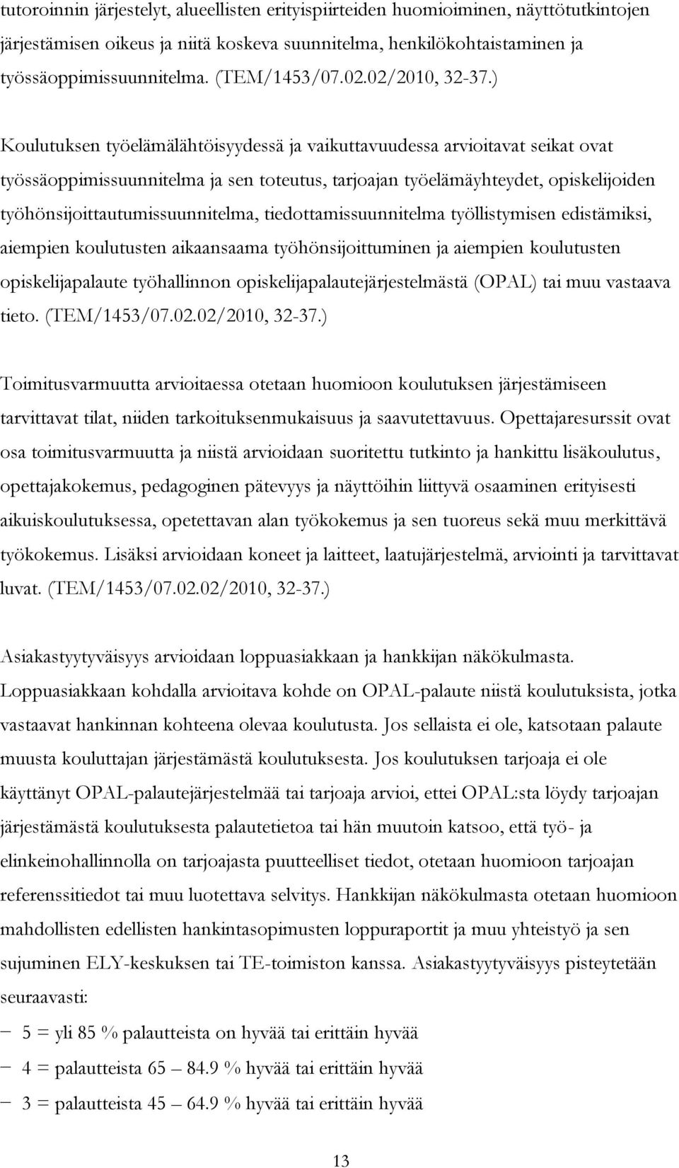 ) Koulutuksen työelämälähtöisyydessä ja vaikuttavuudessa arvioitavat seikat ovat työssäoppimissuunnitelma ja sen toteutus, tarjoajan työelämäyhteydet, opiskelijoiden työhönsijoittautumissuunnitelma,