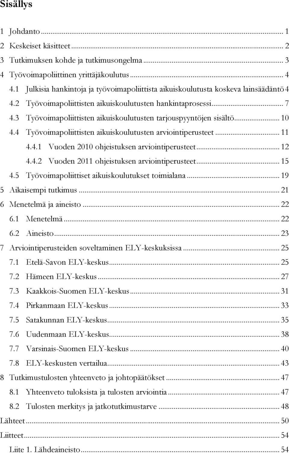 3 Työvoimapoliittisten aikuiskoulutusten tarjouspyyntöjen sisältö... 10 4.4 Työvoimapoliittisten aikuiskoulutusten arviointiperusteet... 11 4.4.1 Vuoden 2010 ohjeistuksen arviointiperusteet... 12 4.4.2 Vuoden 2011 ohjeistuksen arviointiperusteet.