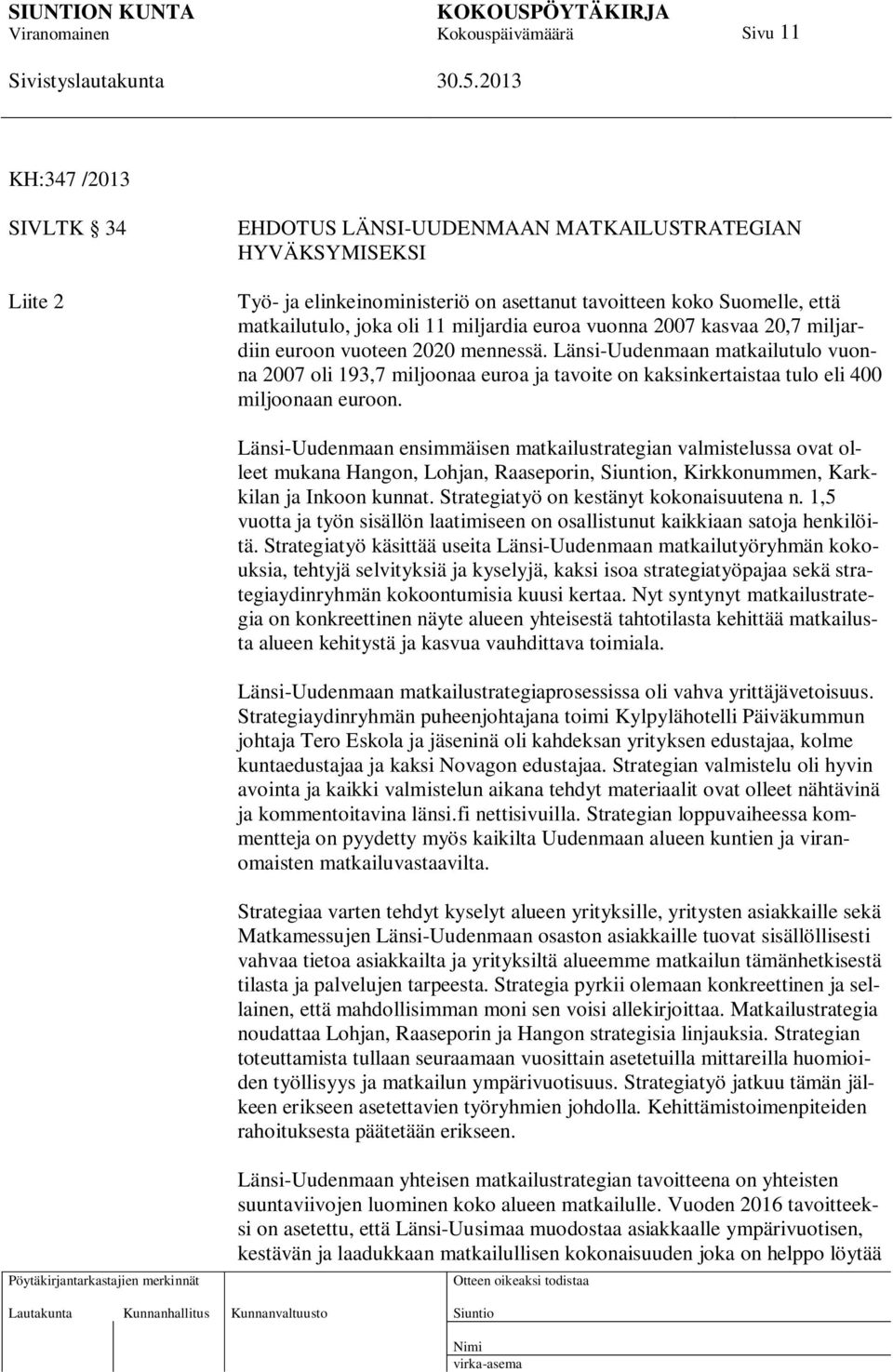 Länsi-Uudenmaan matkailutulo vuonna 2007 oli 193,7 miljoonaa euroa ja tavoite on kaksinkertaistaa tulo eli 400 miljoonaan euroon.