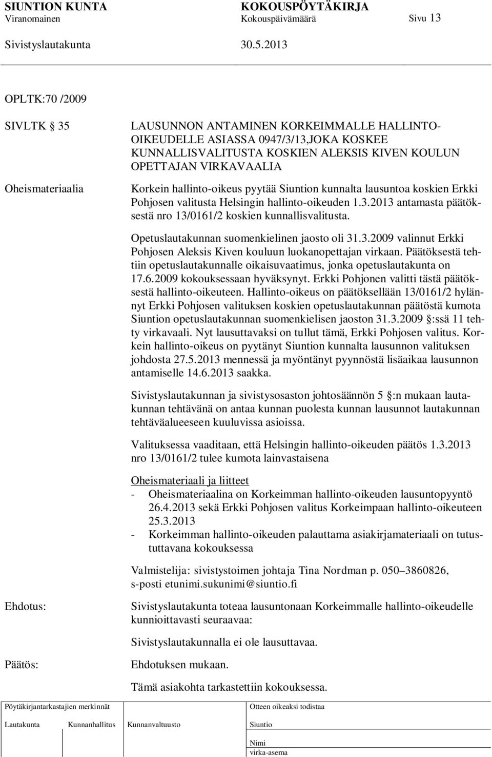 Opetuslautakunnan suomenkielinen jaosto oli 31.3.2009 valinnut Erkki Pohjosen Aleksis Kiven kouluun luokanopettajan virkaan.