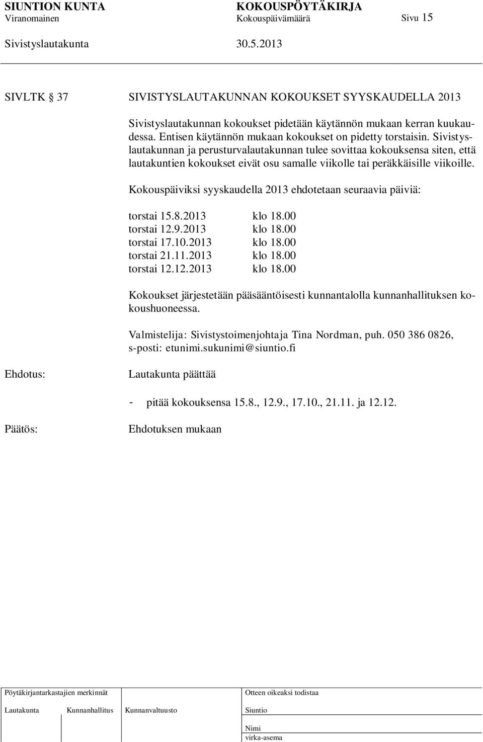 Kokouspäiviksi syyskaudella 2013 ehdotetaan seuraavia päiviä: torstai 15.8.2013 klo 18.00 torstai 12.9.2013 klo 18.00 torstai 17.10.2013 klo 18.00 torstai 21.11.2013 klo 18.00 torstai 12.12.2013 klo 18.00 Kokoukset järjestetään pääsääntöisesti kunnantalolla kunnanhallituksen kokoushuoneessa.