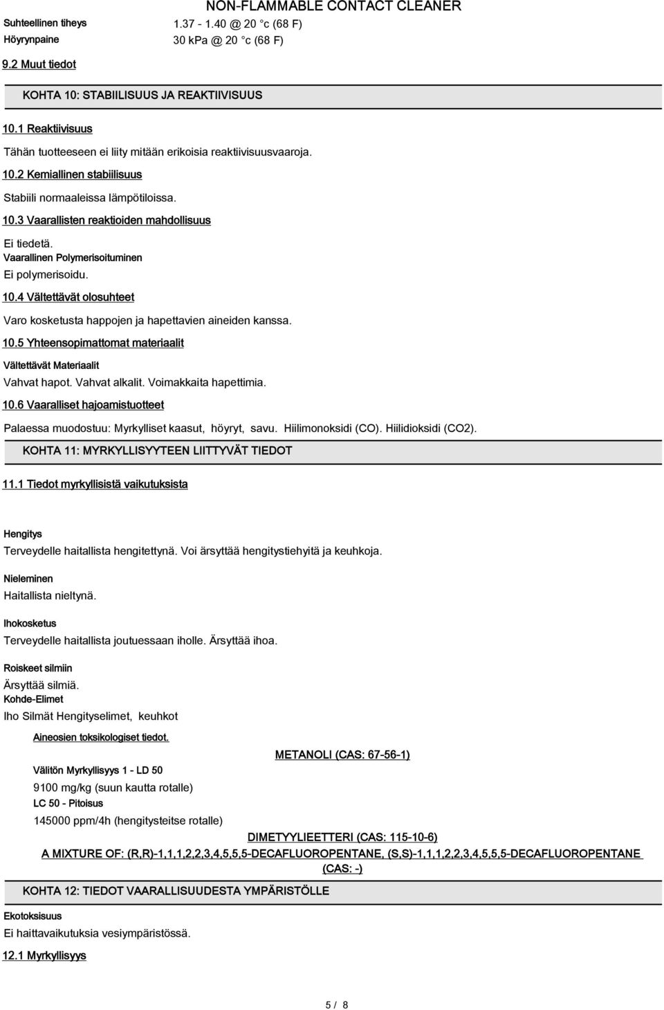 Vaarallinen Polymerisoituminen Ei polymerisoidu. 10.4 Vältettävät olosuhteet Varo kosketusta happojen ja hapettavien aineiden kanssa. 10.5 Yhteensopimattomat materiaalit Vältettävät Materiaalit Vahvat hapot.