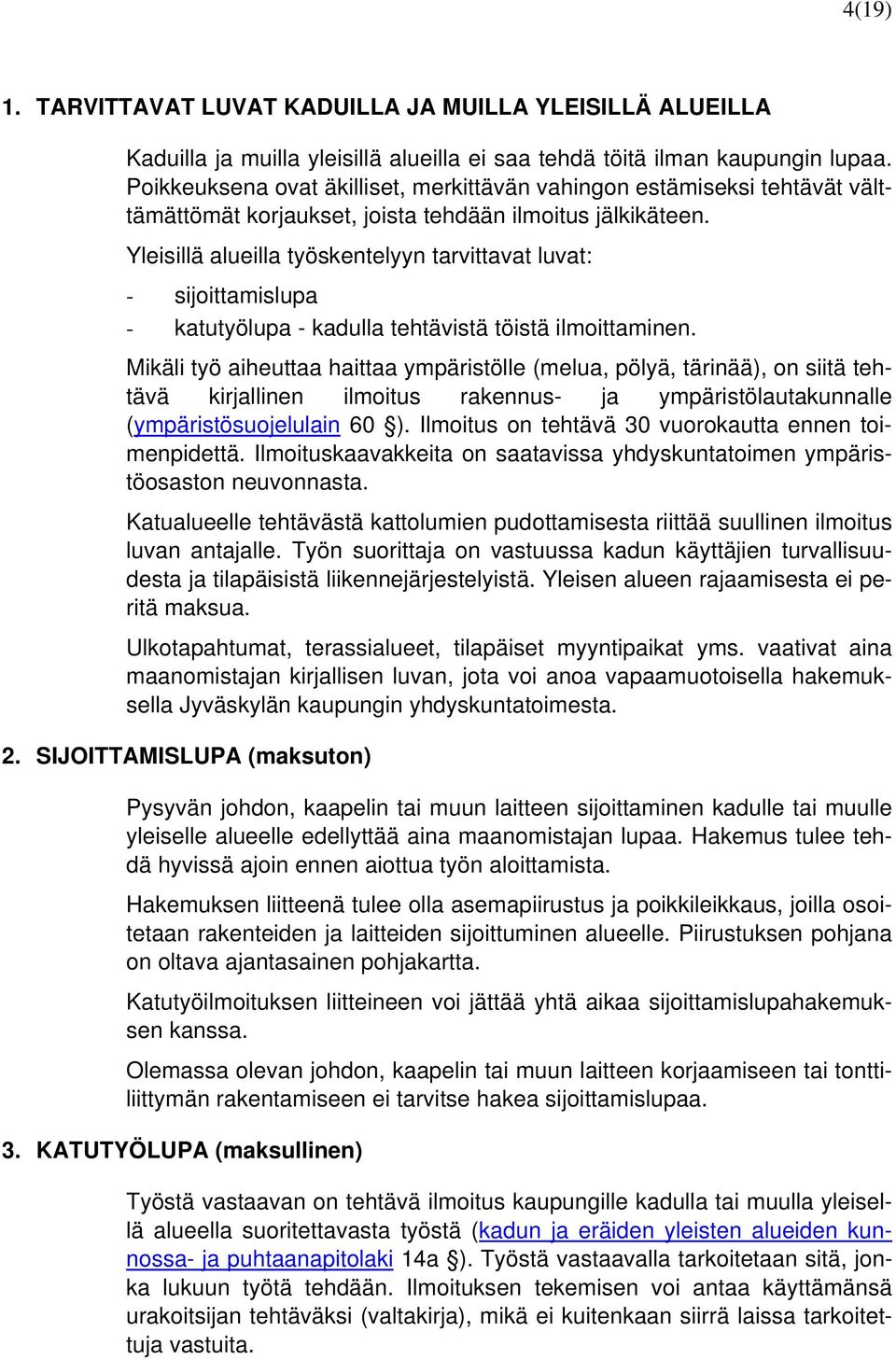 Yleisillä alueilla työskentelyyn tarvittavat luvat: - sijoittamislupa - katutyölupa - kadulla tehtävistä töistä ilmoittaminen.