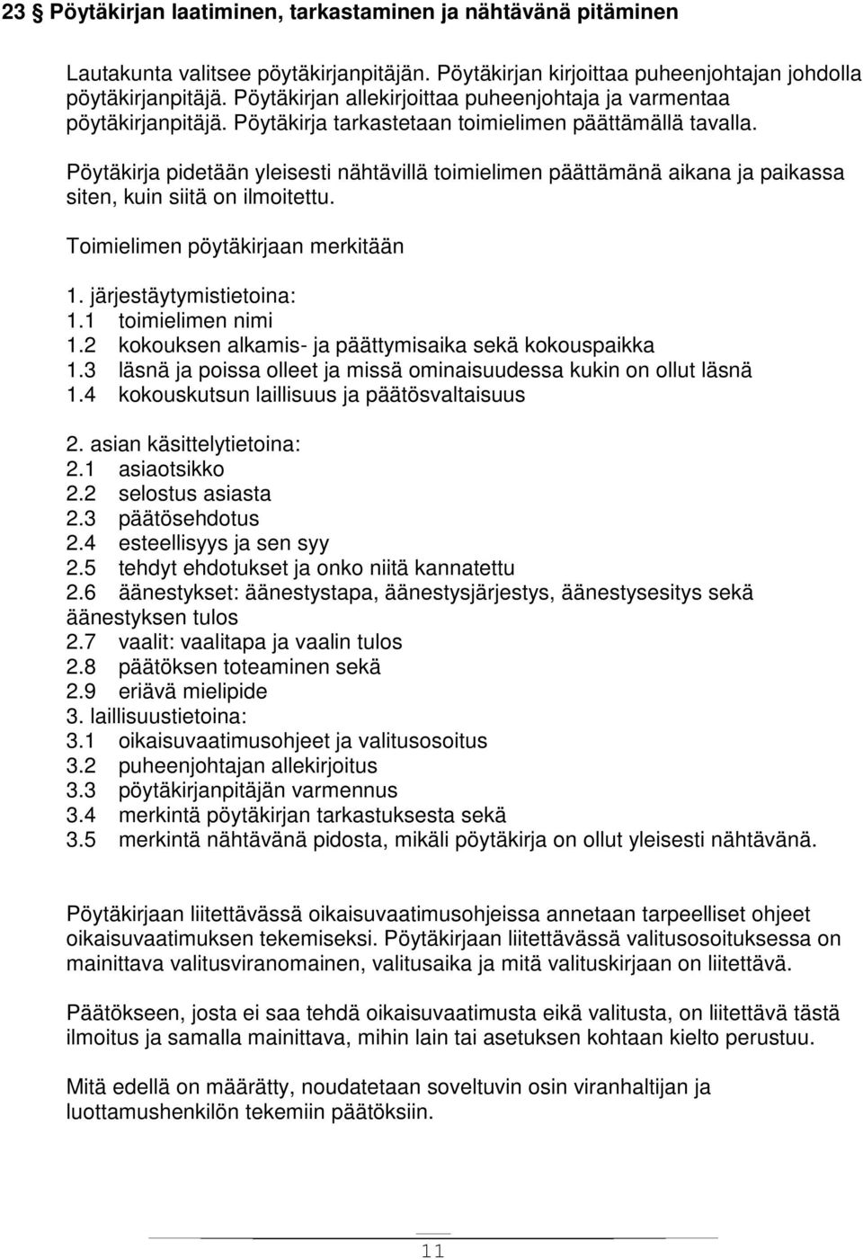 Pöytäkirja pidetään yleisesti nähtävillä toimielimen päättämänä aikana ja paikassa siten, kuin siitä on ilmoitettu. Toimielimen pöytäkirjaan merkitään 1. järjestäytymistietoina: 1.