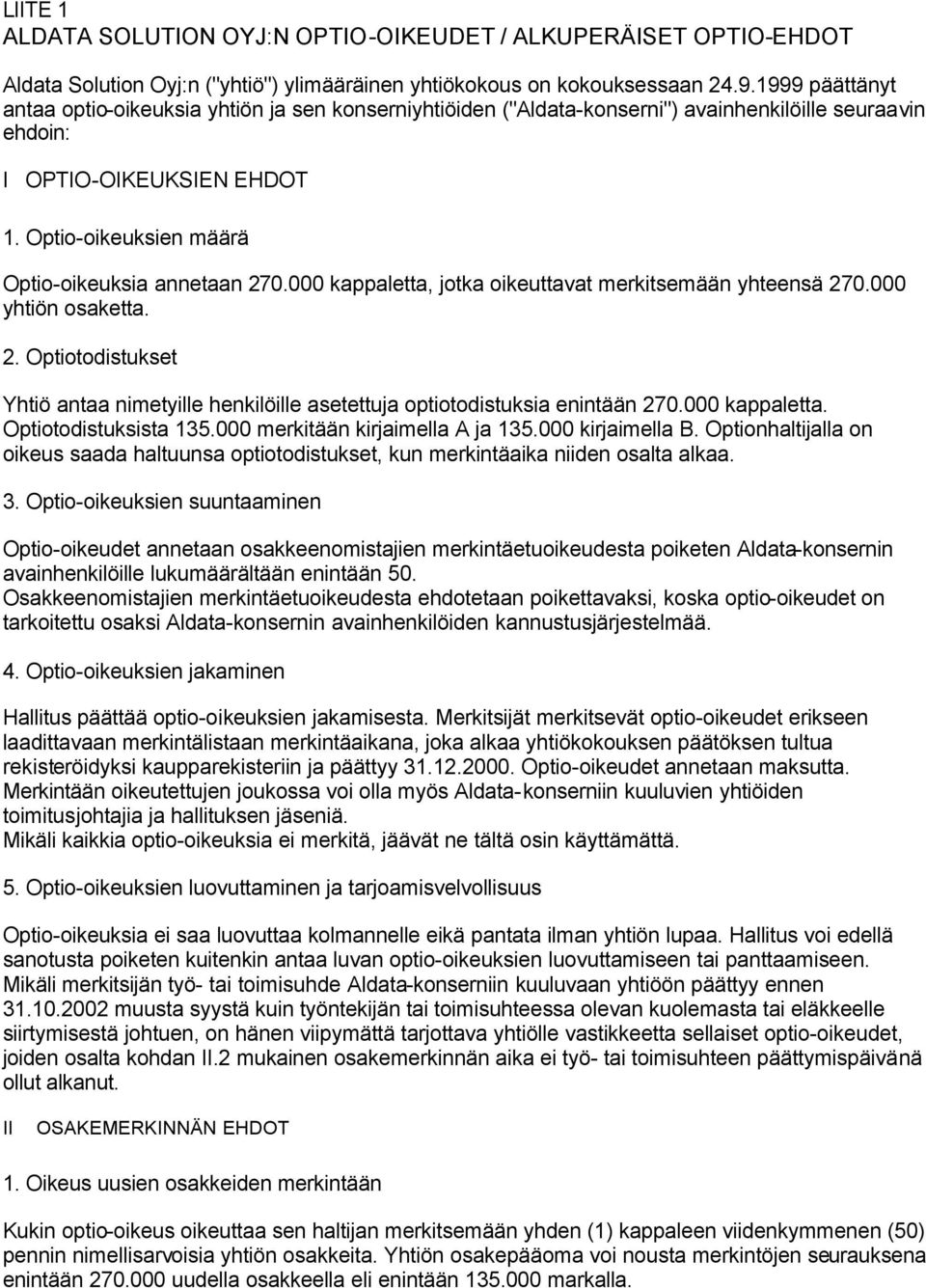 Optio-oikeuksien määrä Optio-oikeuksia annetaan 270.000 kappaletta, jotka oikeuttavat merkitsemään yhteensä 270.000 yhtiön osaketta. 2. Optiotodistukset Yhtiö antaa nimetyille henkilöille asetettuja optiotodistuksia enintään 270.