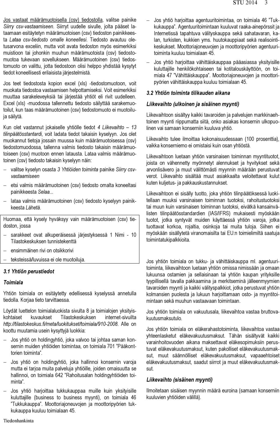 Tiedosto avautuu oletusarvona exceliin, mutta voit avata tiedoston myös esimerkiksi muistioon tai johonkin muuhun määrämuotoista (csv) tiedostomuotoa tukevaan sovellukseen.