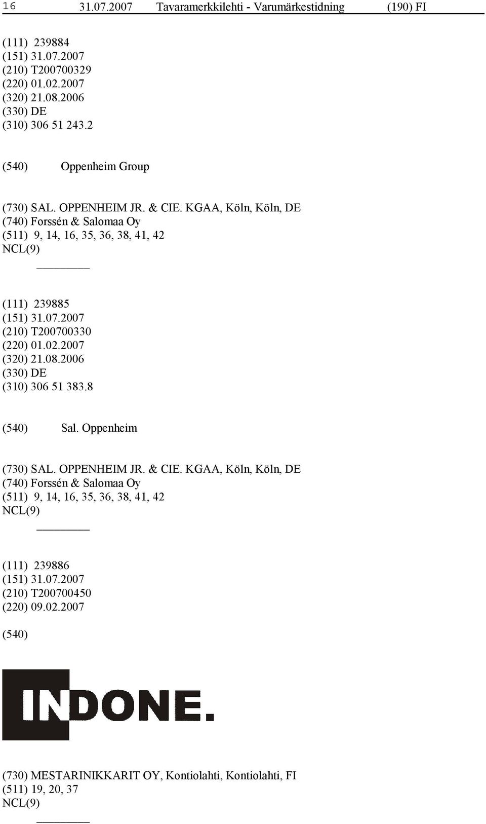 KGAA, Köln, Köln, DE (740) Forssén & Salomaa Oy (511) 9, 14, 16, 35, 36, 38, 41, 42 (111) 239885 (210) T200700330 (220) 01.02.2007 (320) 21.08.