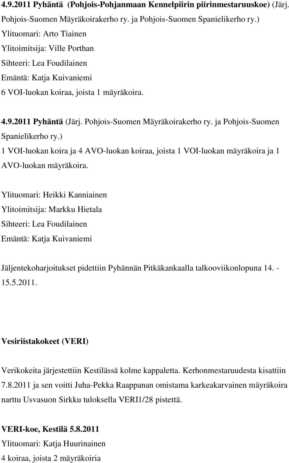 ja Pohjois-Suomen Spanielikerho ry.) 1 VOI-luokan koira ja 4 AVO-luokan koiraa, joista 1 VOI-luokan mäyräkoira ja 1 AVO-luokan mäyräkoira.