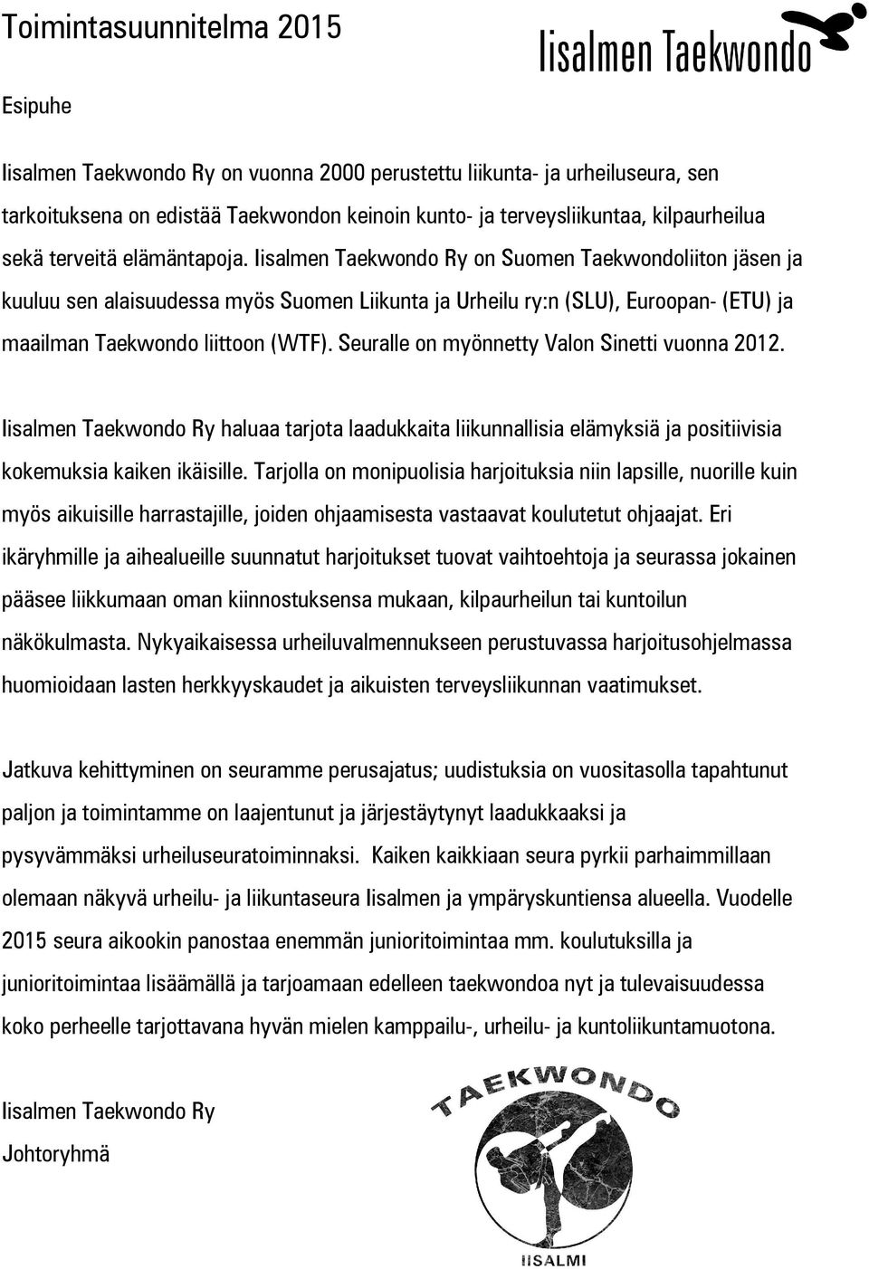 Iisalmen Taekwondo Ry on Suomen Taekwondoliiton jäsen ja kuuluu sen alaisuudessa myös Suomen Liikunta ja Urheilu ry:n (SLU), Euroopan- (ETU) ja maailman Taekwondo liittoon (WTF).