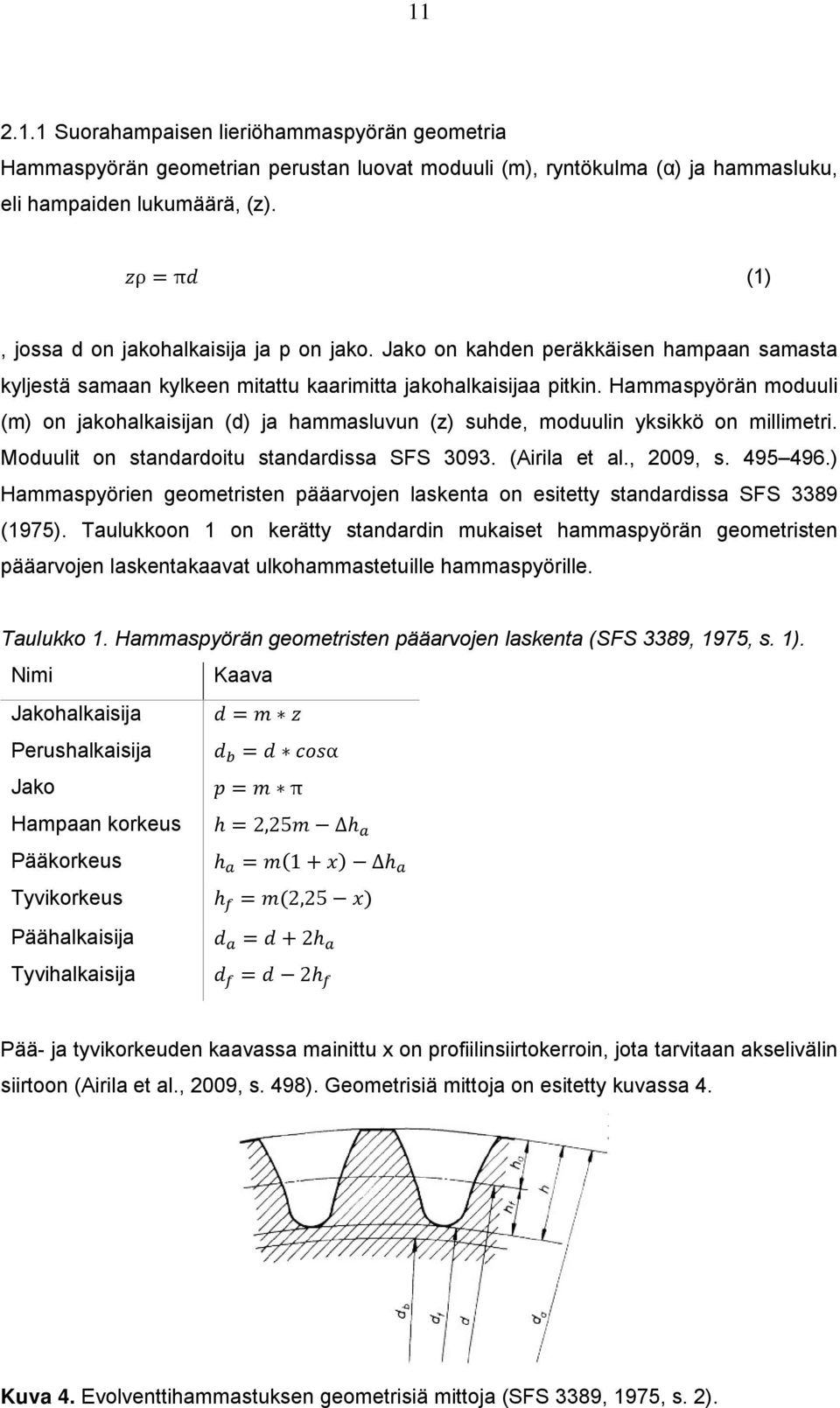 Hammaspyörän moduuli (m) on jakohalkaisijan (d) ja hammasluvun (z) suhde, moduulin yksikkö on millimetri. Moduulit on standardoitu standardissa SFS 3093. (Airila et al., 2009, s. 495 496.