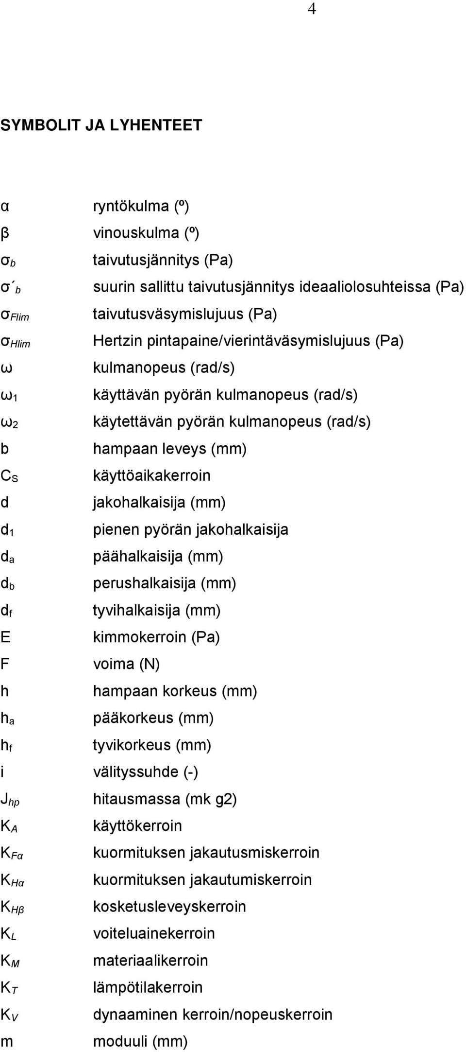 hampaan leveys (mm) käyttöaikakerroin jakohalkaisija (mm) pienen pyörän jakohalkaisija päähalkaisija (mm) perushalkaisija (mm) tyvihalkaisija (mm) kimmokerroin (Pa) voima (N) hampaan korkeus (mm)