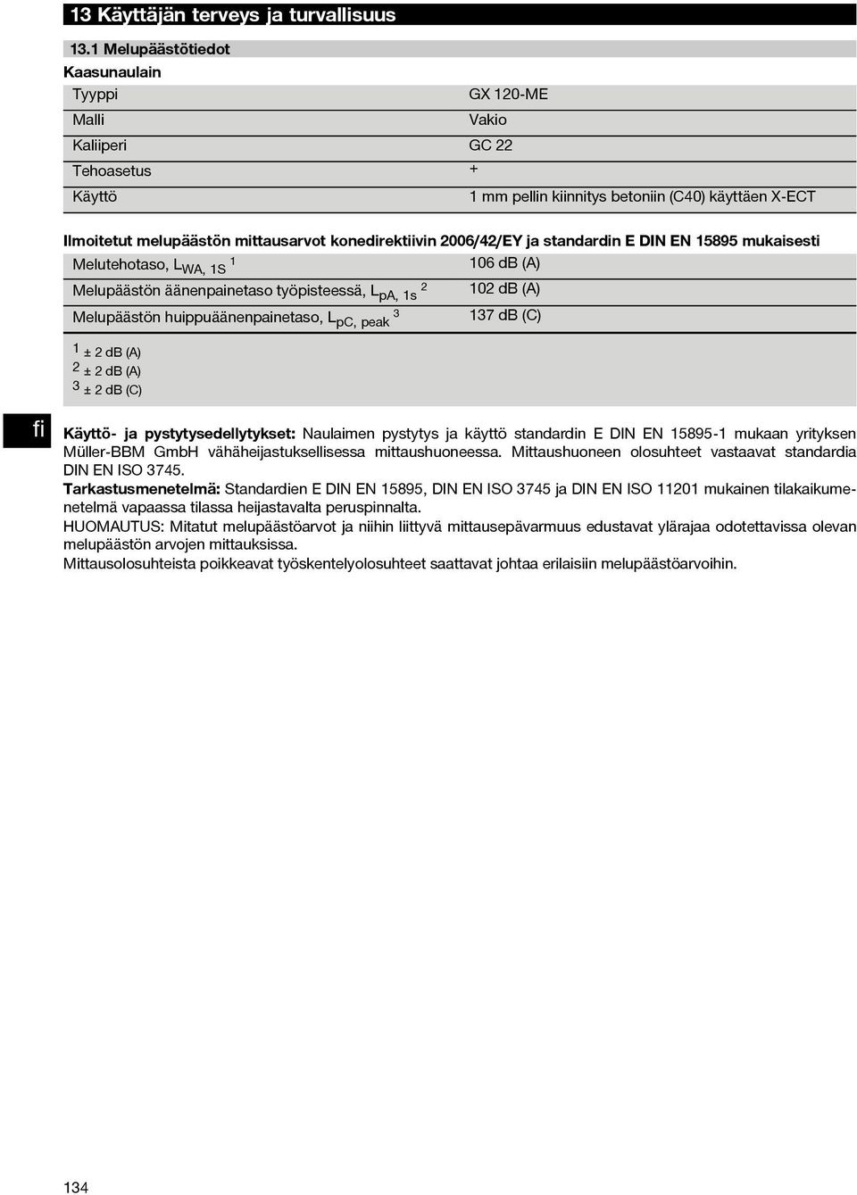 006/4/EY ja standardinedinen5895mukaisesti Melutehotaso, L WA, S 06 db (A) Melupäästön äänenpainetaso työpisteessä, L pa, s 0 db (A) Melupäästön huippuäänenpainetaso, L 3 pc, peak 37 db (C) ±db(a)