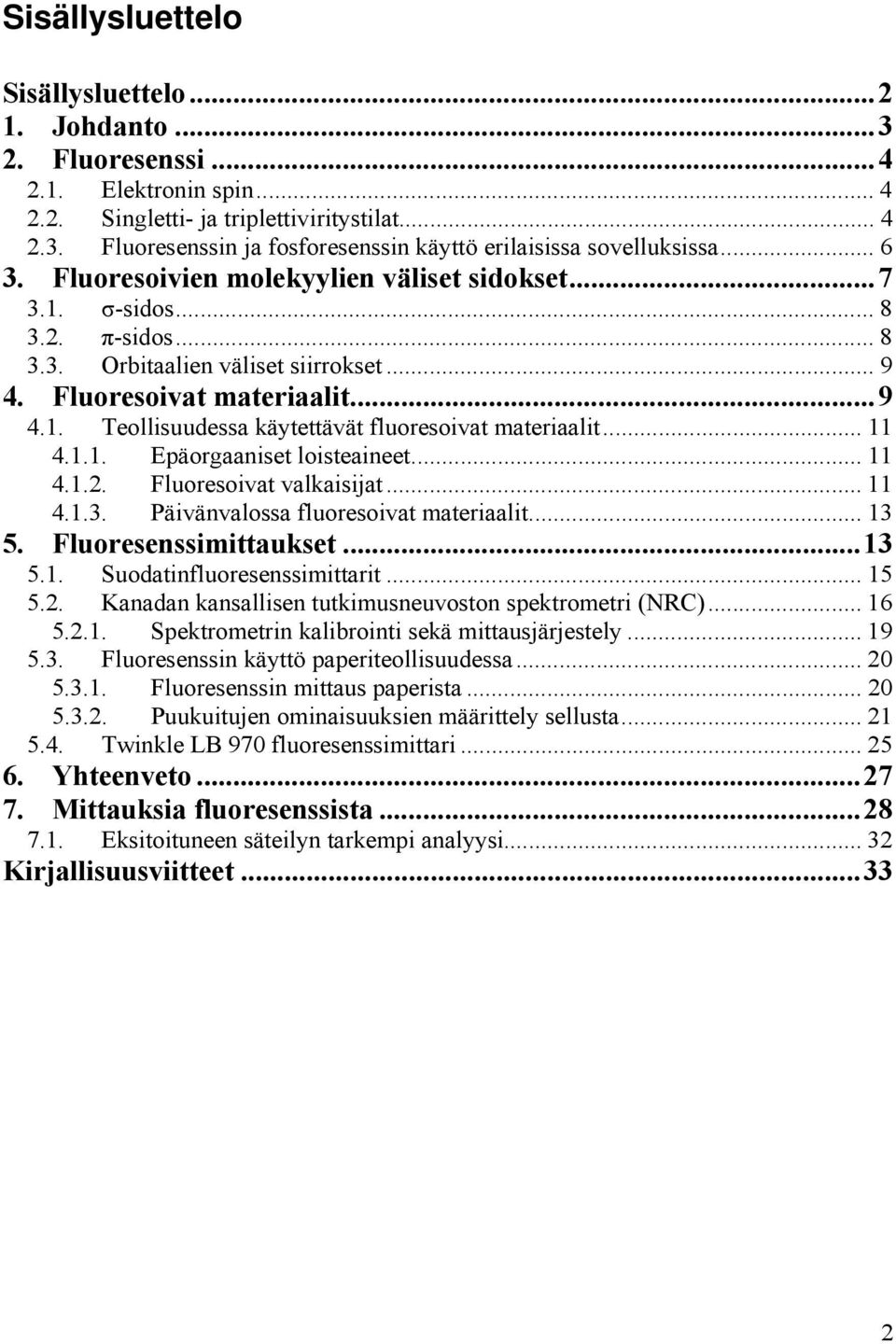 .. 11 4.1.1. Epäorgaaniset loisteaineet... 11 4.1.2. Fluoresoivat valkaisijat... 11 4.1.3. Päivänvalossa fluoresoivat materiaalit... 13 5. Fluoresenssimittaukset...13 5.1. Suodatinfluoresenssimittarit.