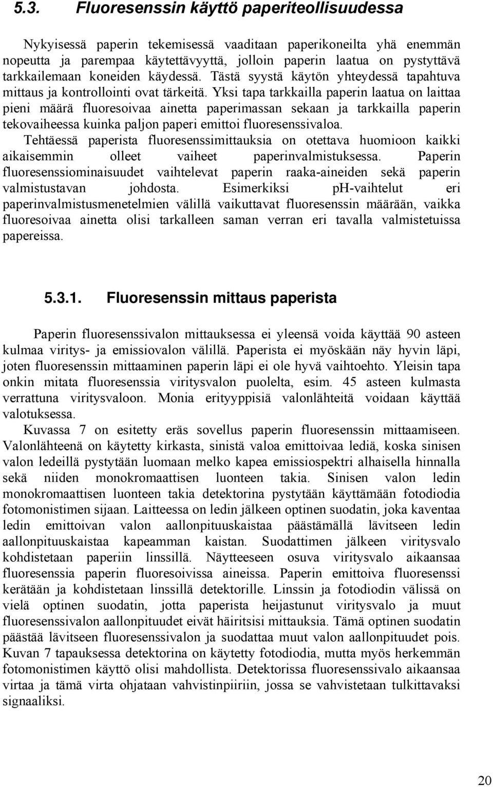 Yksi tapa tarkkailla paperin laatua on laittaa pieni määrä fluoresoivaa ainetta paperimassan sekaan ja tarkkailla paperin tekovaiheessa kuinka paljon paperi emittoi fluoresenssivaloa.