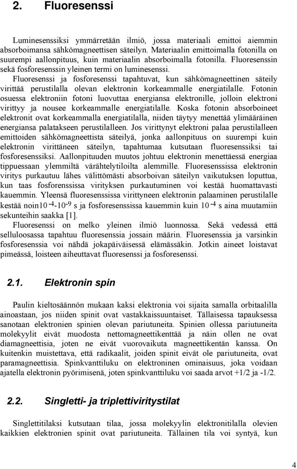 Fluoresenssi ja fosforesenssi tapahtuvat, kun sähkömagneettinen säteily virittää perustilalla olevan elektronin korkeammalle energiatilalle.