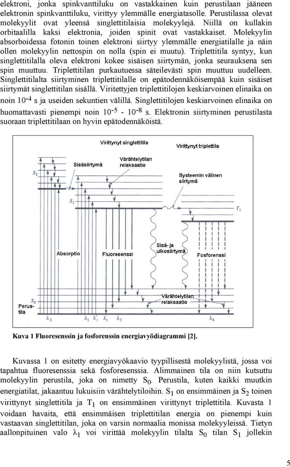 Molekyylin absorboidessa fotonin toinen elektroni siirtyy ylemmälle energiatilalle ja näin ollen molekyylin nettospin on nolla (spin ei muutu).