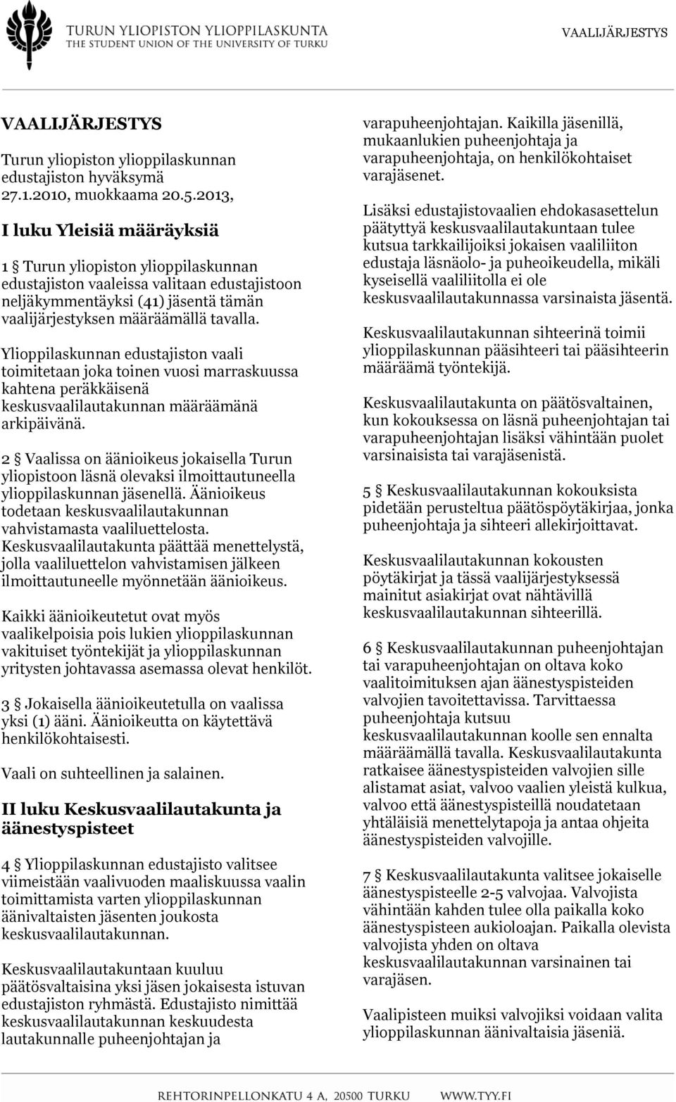 Ylioppilaskunnan edustajiston vaali toimitetaan joka toinen vuosi marraskuussa kahtena peräkkäisenä keskusvaalilautakunnan määräämänä arkipäivänä.