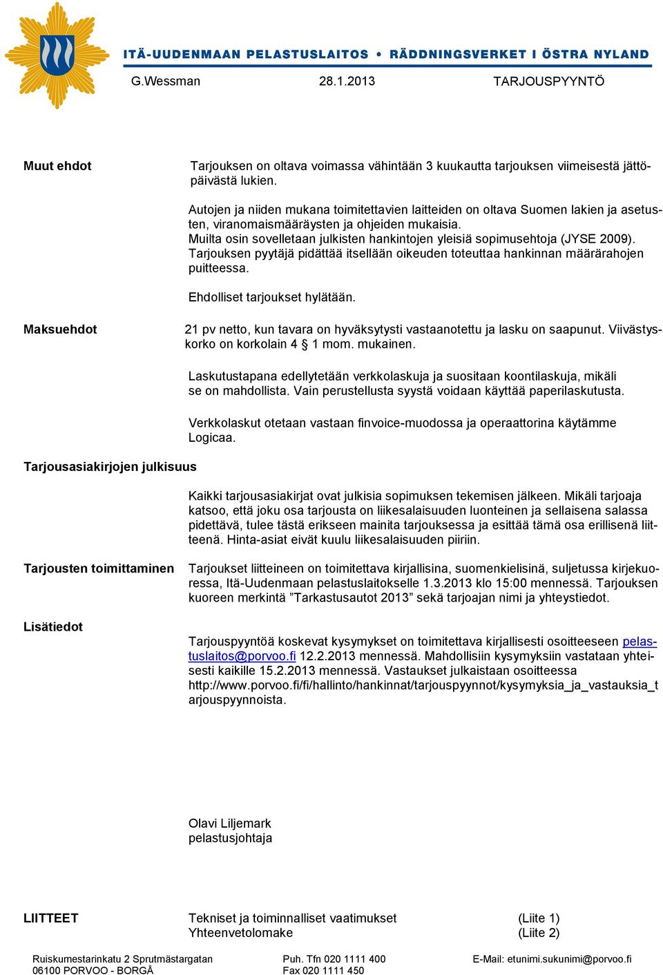 Muilta osin sovelletaan julkisten hankintojen yleisiä sopimusehtoja (JYSE 2009). Tarjouksen pyytäjä pidättää itsellään oikeuden toteuttaa hankinnan määrärahojen puitteessa.