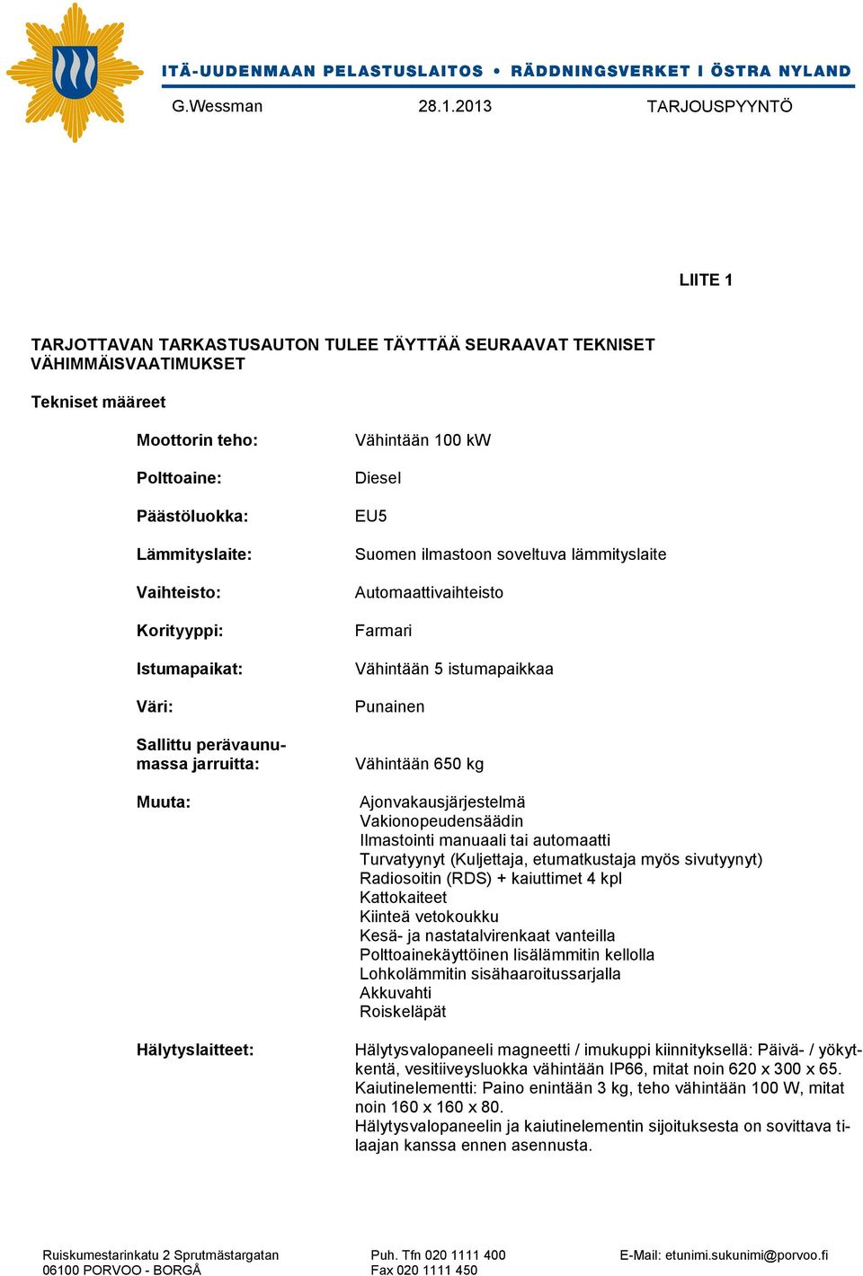 istumapaikkaa Punainen Vähintään 650 kg Ajonvakausjärjestelmä Vakionopeudensäädin Ilmastointi manuaali tai automaatti Turvatyynyt (Kuljettaja, etumatkustaja myös sivutyynyt) Radiosoitin (RDS) +