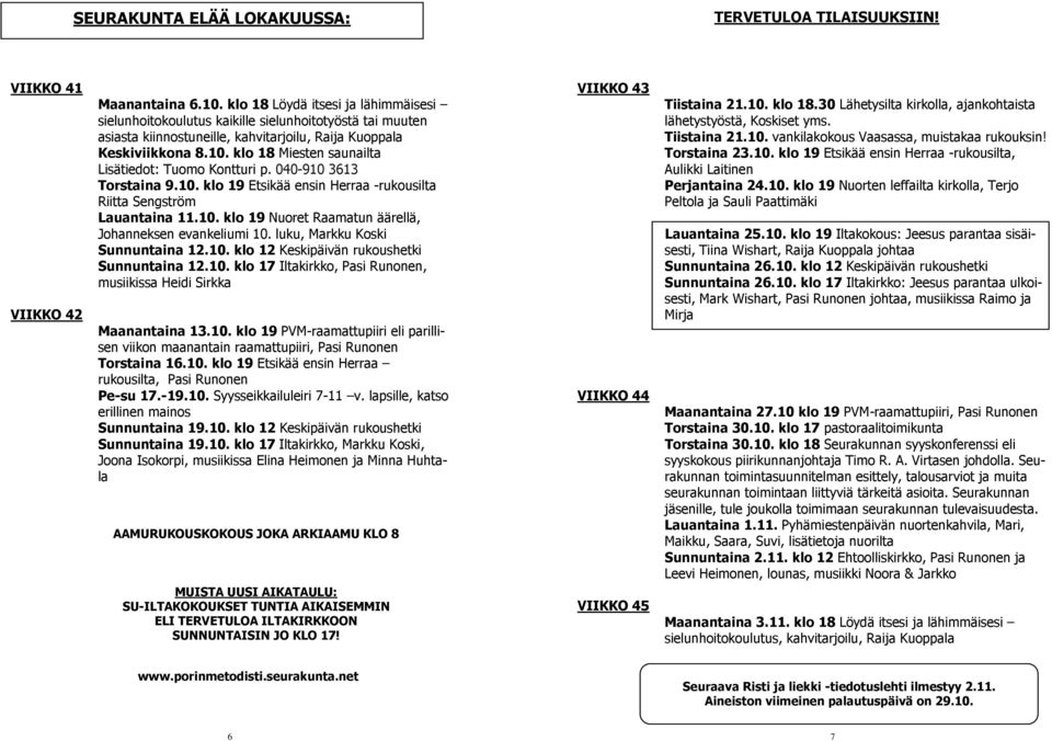 klo 18 Miesten saunailta Lisätiedot: Tuomo Kontturi p. 040-910 3613 Torstaina 9.10. klo 19 Etsikää ensin Herraa -rukousilta Riitta Sengström Lauantaina 11.10. klo 19 Nuoret Raamatun äärellä, Johanneksen evankeliumi 10.