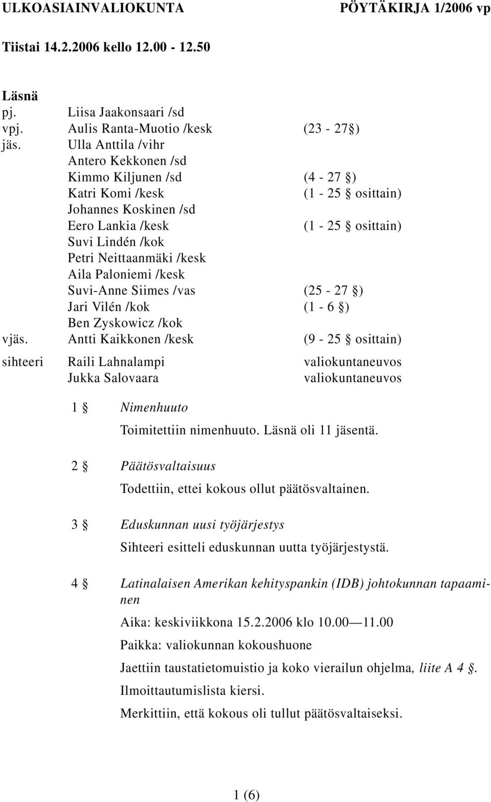 Aila Paloniemi /kesk Suvi-Anne Siimes /vas (25-27 ) Jari Vilén /kok (1-6 ) Ben Zyskowicz /kok vjäs.