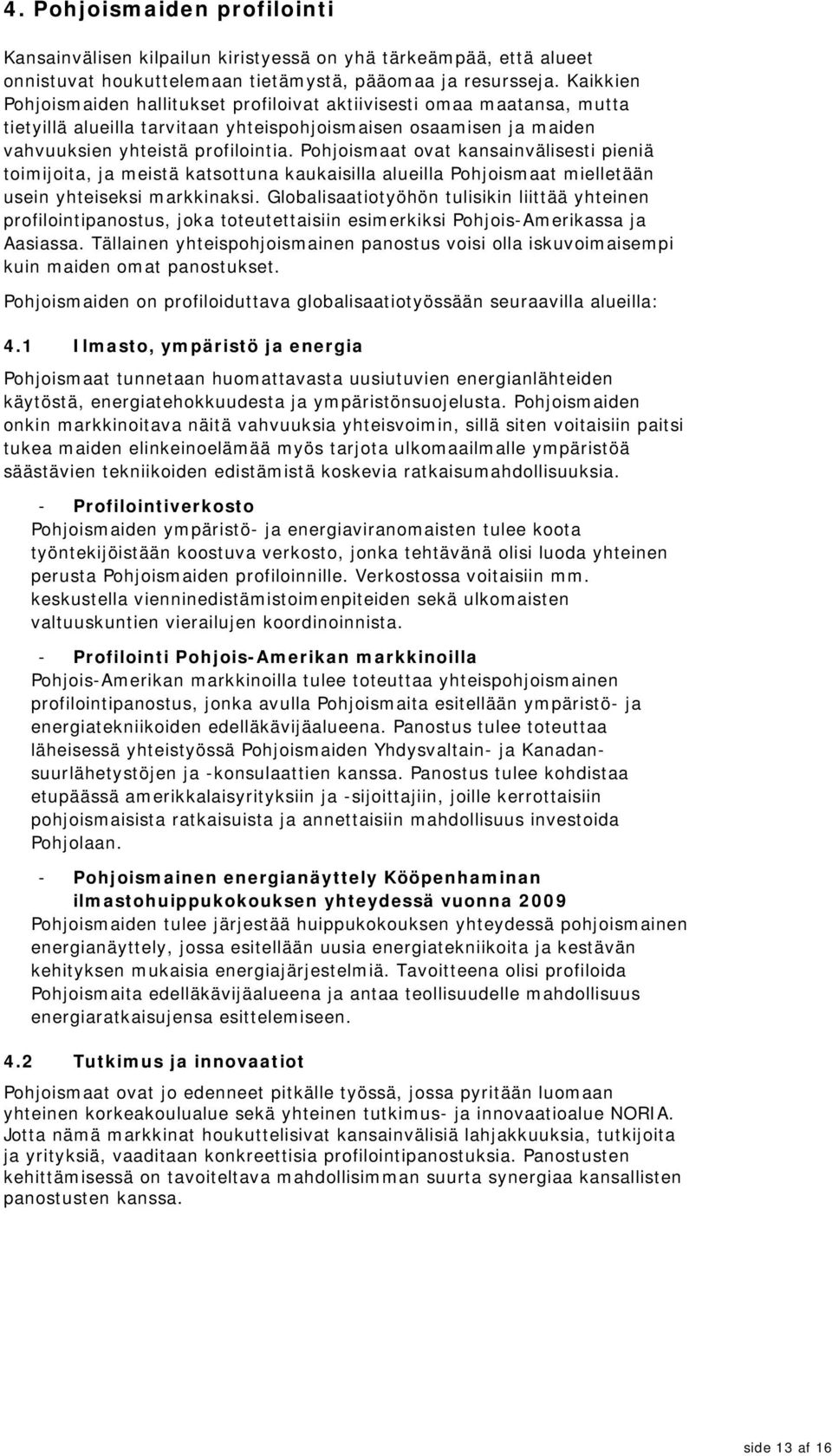 Pohjoismaat ovat kansainvälisesti pieniä toimijoita, ja meistä katsottuna kaukaisilla alueilla Pohjoismaat mielletään usein yhteiseksi markkinaksi.