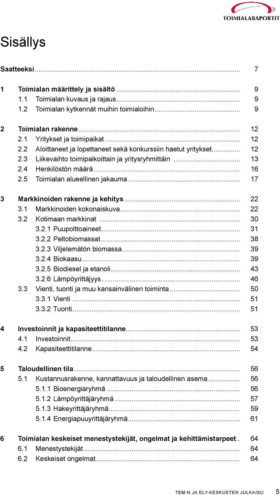 5 Toimialan alueellinen jakauma... 17 3 Markkinoiden rakenne ja kehitys... 22 3.1 Markkinoiden kokonaiskuva... 22 3.2 Kotimaan markkinat... 30 3.2.1 Puupolttoaineet... 31 3.2.2 Peltobiomassat... 38 3.