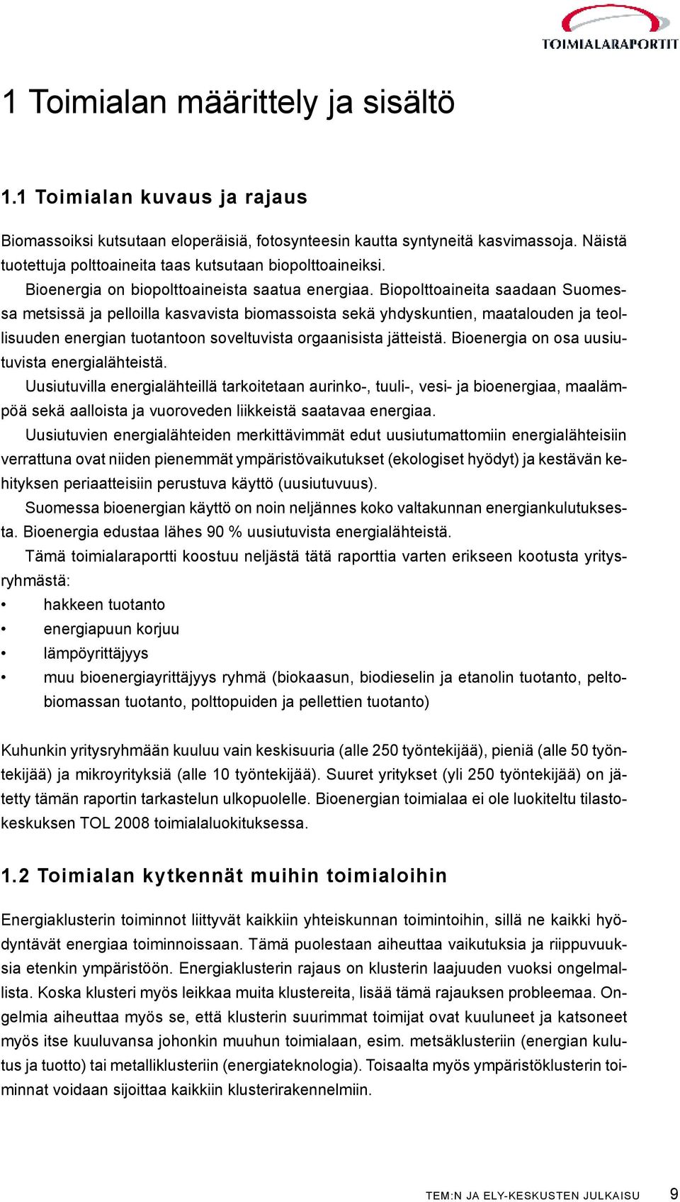 Biopolttoaineita saadaan Suomessa metsissä ja pelloilla kasvavista biomassoista sekä yhdyskuntien, maatalouden ja teollisuuden energian tuo tantoon soveltuvista orgaanisista jätteistä.