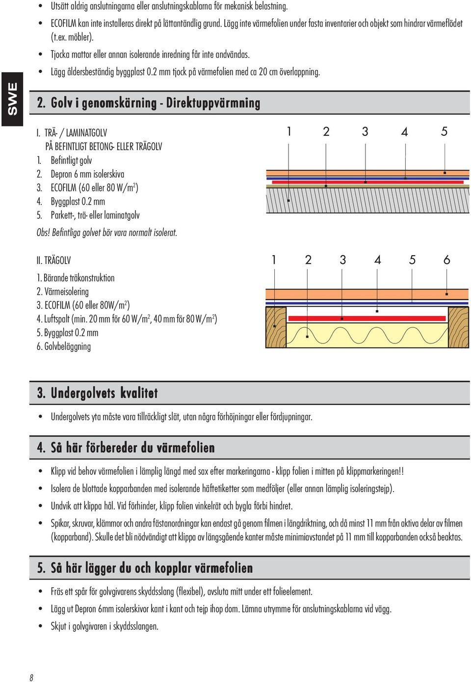 2 mm tjock på värmefolien med ca 2 cm överlappning. SWE 2. Golv v i genomskär ärning Direktuppv ektuppvär ärmning I. TRÄ / LAMINATGOLV PÅ BEFINTLIGT BETONG ELLER TRÄGOLV 1. Befintligt golv 2.