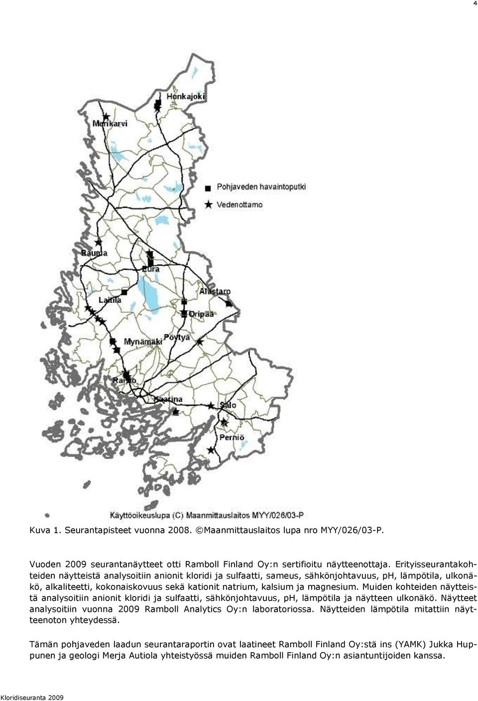 magnesium. Muiden kohteiden näytteistä analysoitiin anionit kloridi ja sulfaatti, sähkönjohtavuus, ph, lämpötila ja näytteen ulkonäkö.