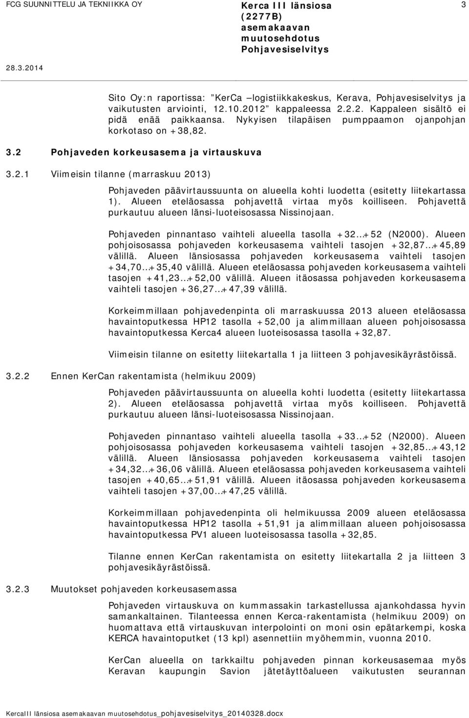 2012 kappaleessa 2.2.2. Kappaleen sisältö ei pidä enää paikkaansa. Nykyisen tilapäisen pumppaamon ojanpohjan korkotaso on +38,82. 3.2 Pohjaveden korkeusasema ja virtauskuva 3.2.1 Viimeisin tilanne (marraskuu 2013) Pohjaveden päävirtaussuunta on alueella kohti luodetta (esitetty liitekartassa 1).