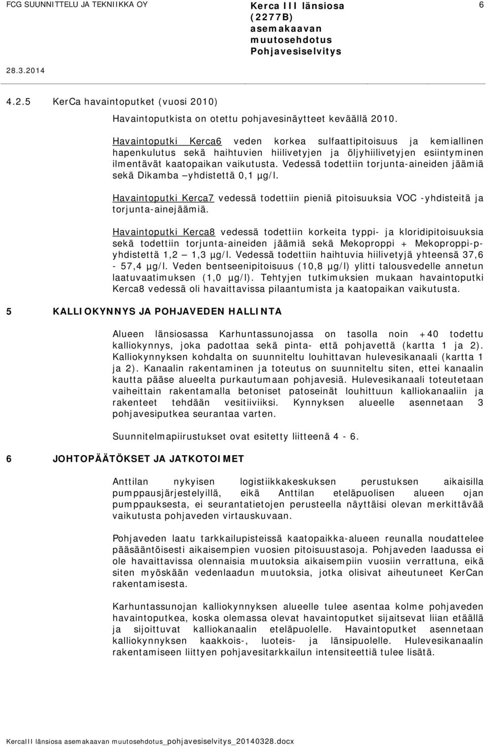 Vedessä todettiin torjunta-aineiden jäämiä sekä Dikamba yhdistettä 0,1 µg/l. Havaintoputki Kerca7 vedessä todettiin pieniä pitoisuuksia VOC -yhdisteitä ja torjunta-ainejäämiä.