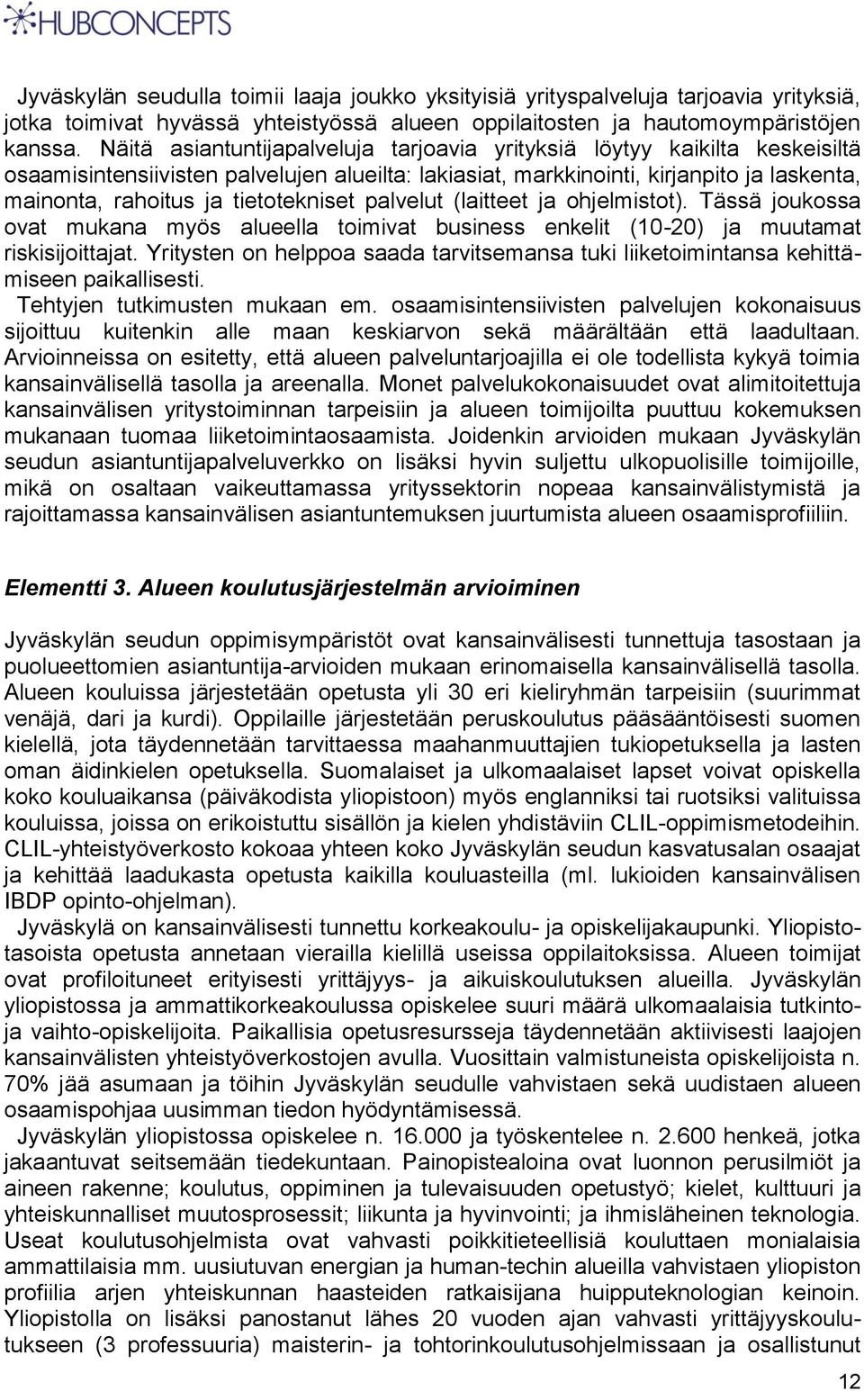 tietotekniset palvelut (laitteet ja ohjelmistot). Tässä joukossa ovat mukana myös alueella toimivat business enkelit (10-20) ja muutamat riskisijoittajat.