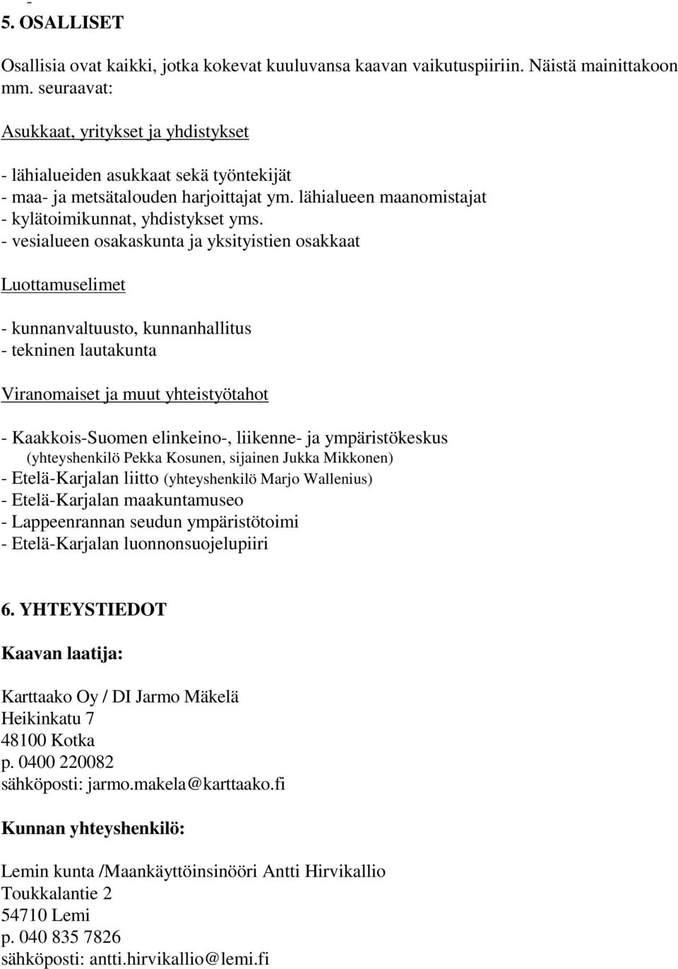 - vesialueen osakaskunta ja yksityistien osakkaat Luottamuselimet - kunnanvaltuusto, kunnanhallitus - tekninen lautakunta Viranomaiset ja muut yhteistyötahot - Kaakkois-Suomen elinkeino-, liikenne-