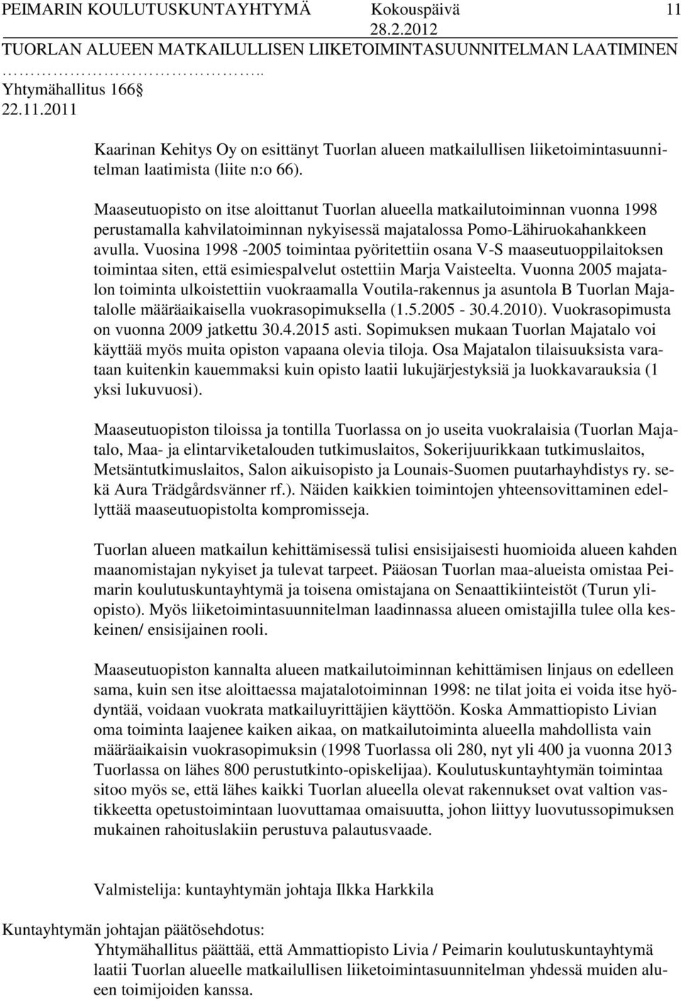 Vuosina 1998-2005 toimintaa pyöritettiin osana V-S maaseutuoppilaitoksen toimintaa siten, että esimiespalvelut ostettiin Marja Vaisteelta.