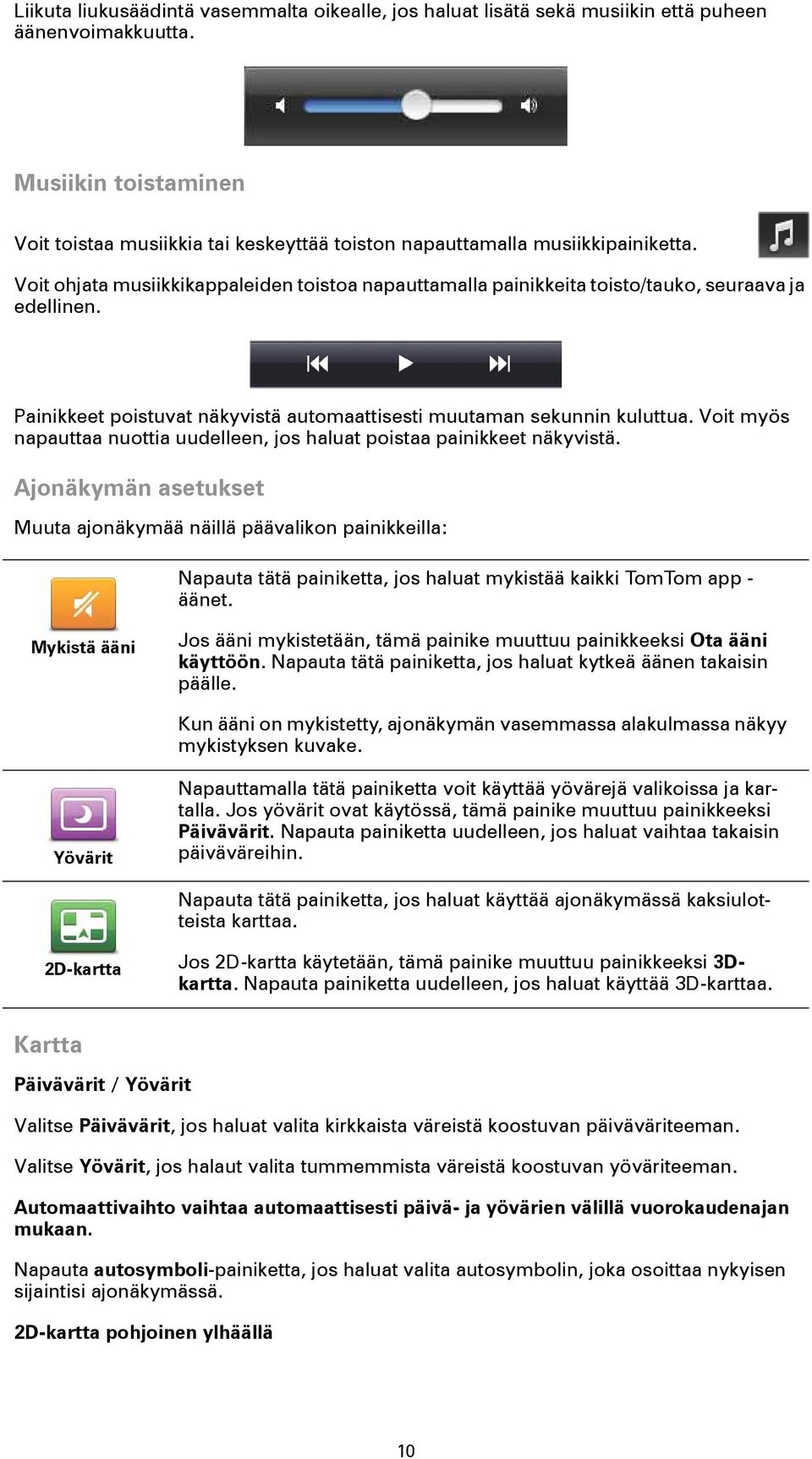 Voit ohjata musiikkikappaleiden toistoa napauttamalla painikkeita toisto/tauko, seuraava ja edellinen. Painikkeet poistuvat näkyvistä automaattisesti muutaman sekunnin kuluttua.