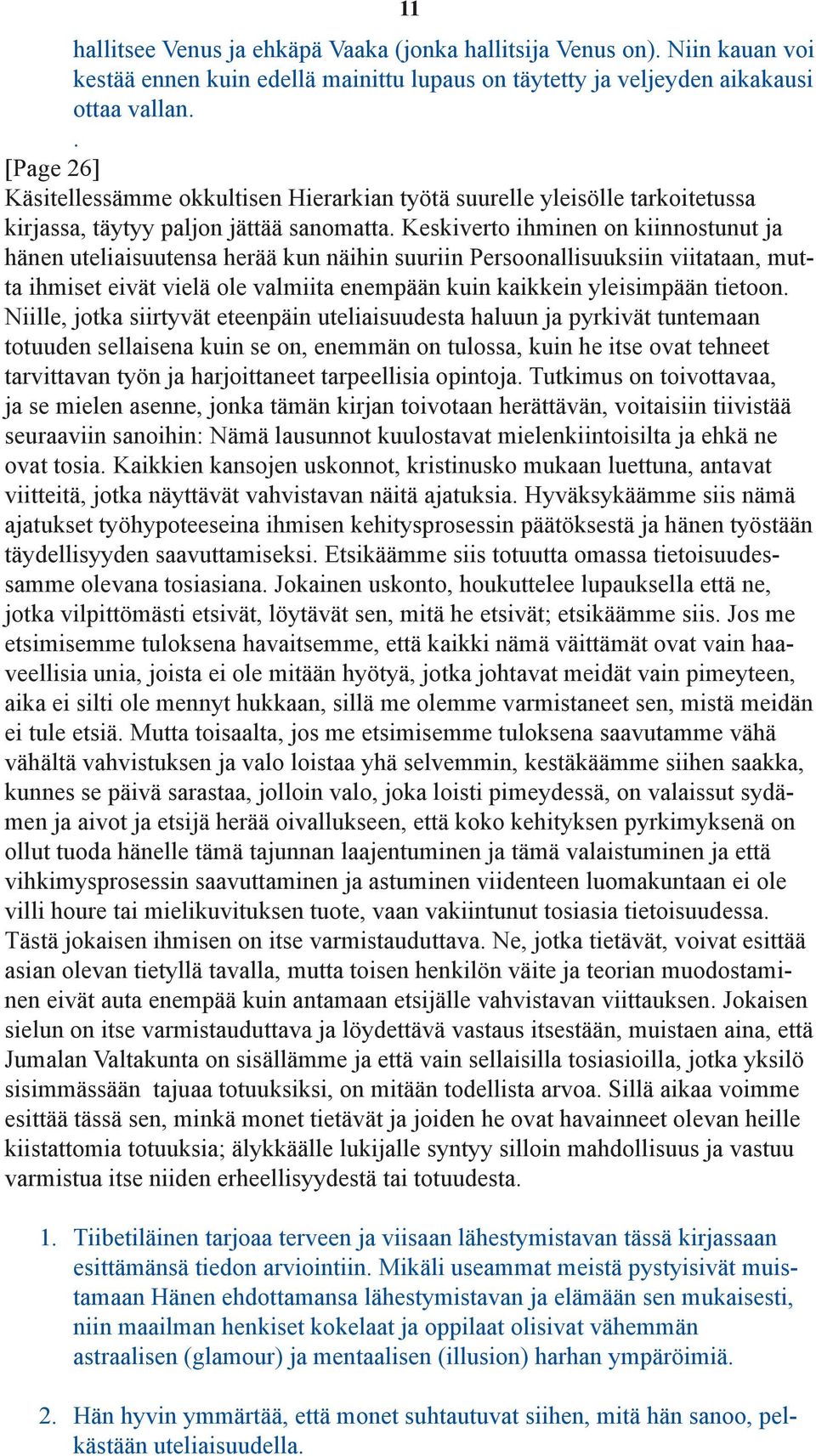 Keskiverto ihminen on kiinnostunut ja hänen uteliaisuutensa herää kun näihin suuriin Persoonallisuuksiin viitataan, mutta ihmiset eivät vielä ole valmiita enempään kuin kaikkein yleisimpään tietoon.