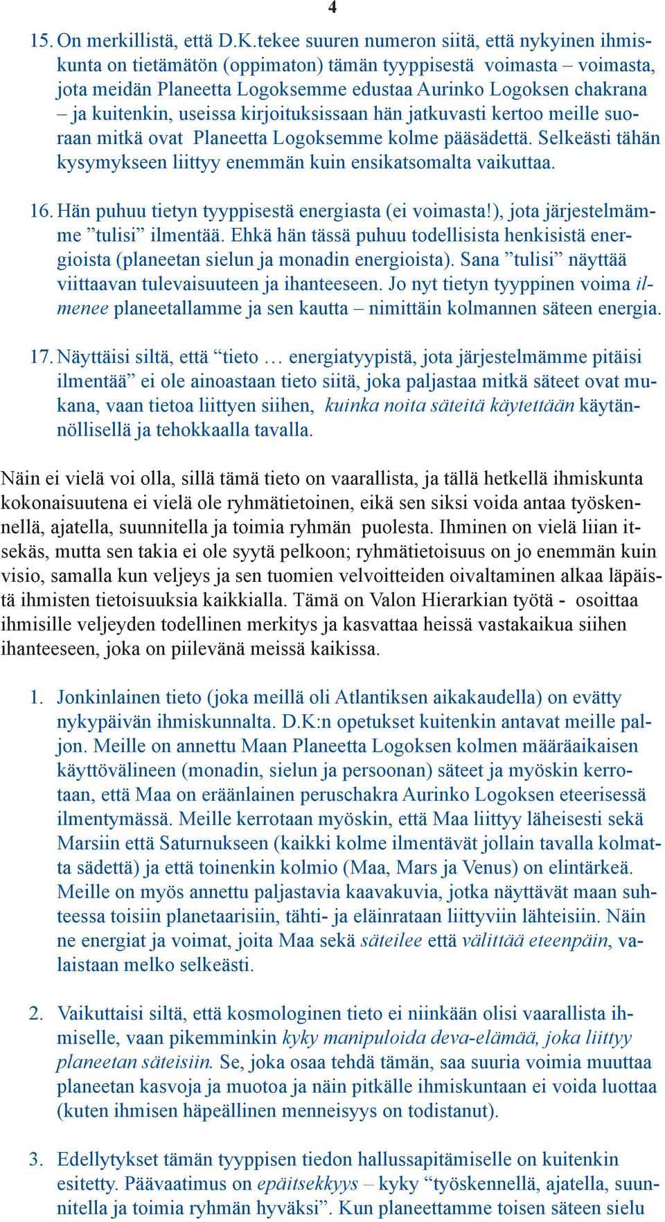 useissa kirjoituksissaan hän jatkuvasti kertoo meille suoraan mitkä ovat Planeetta Logoksemme kolme pääsädettä. Selkeästi tähän kysymykseen liittyy enemmän kuin ensikatsomalta vaikuttaa. 16.