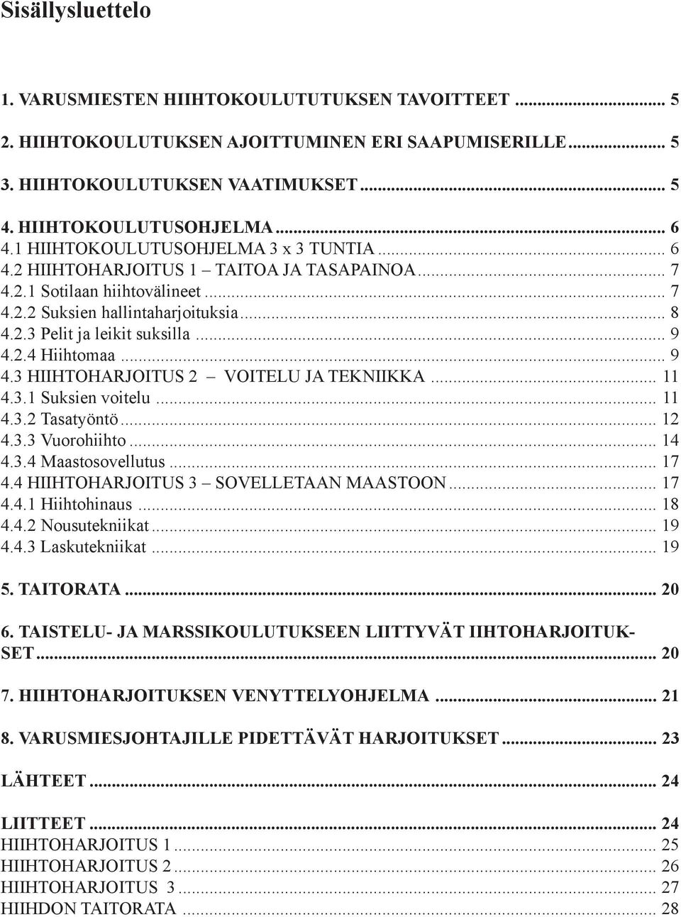 .. 9 4.2.4 Hiihtomaa... 9 4.3 HIIHTOHARJOITUS 2 VOITELU JA TEKNIIKKA... 11 4.3.1 Suksien voitelu... 11 4.3.2 Tasatyöntö... 12 4.3.3 Vuorohiihto... 14 4.3.4 Maastosovellutus... 17 4.